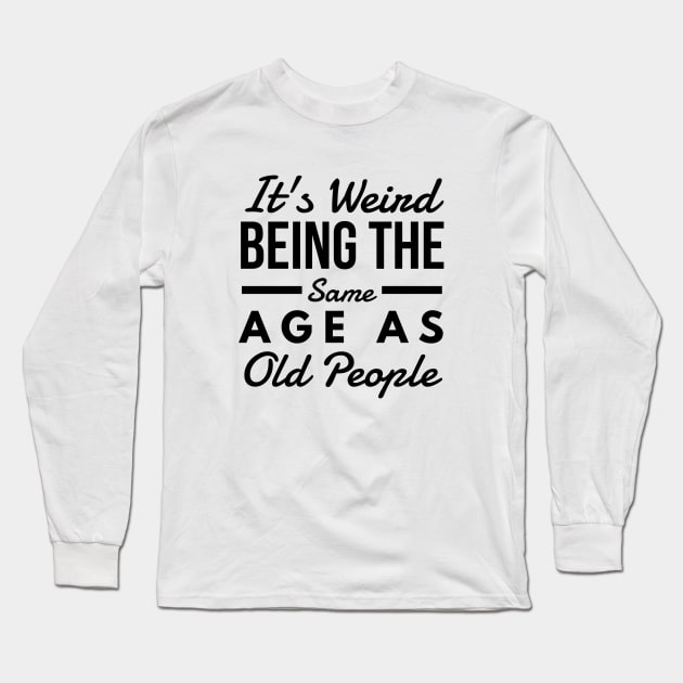 It's Weird Being The Same Age As Old People - Funny Sayings Long Sleeve T-Shirt by Textee Store